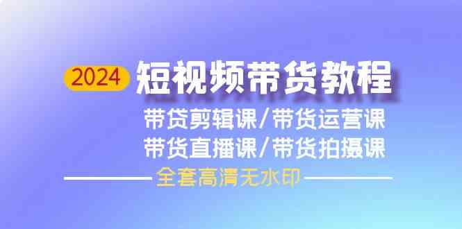 （9929期）2024短视频带货教程，剪辑课+运营课+直播课+拍摄课（全套高清无水印）-志拓网创
