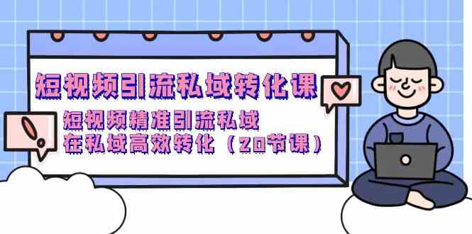 （9926期）短视频引流 私域转化课，短视频精准引流私域，在私域高效转化（20节课）-志拓网创