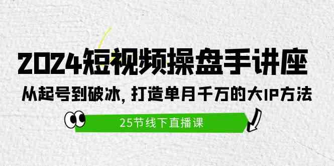 （9970期）2024短视频操盘手讲座：从起号到破冰，打造单月千万的大IP方法（25节）-志拓网创
