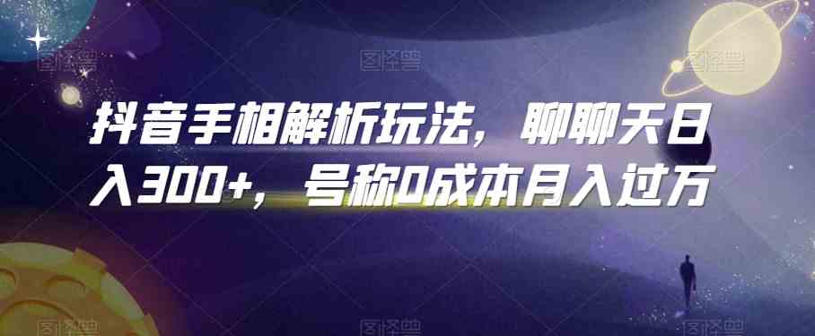 抖音手相解析玩法，聊聊天日入300+，号称0成本月入过万-志拓网创