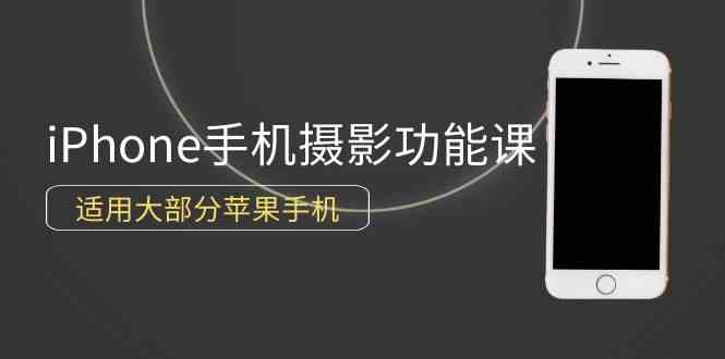 （9969期）0基础带你玩转iPhone手机摄影功能，适用大部分苹果手机（12节视频课）-志拓网创