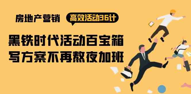 （9966期）房产营销高效活动36计：黑铁时代 活动百宝箱，写方案不再熬夜加班-志拓网创