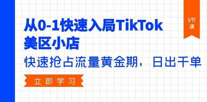 （9963期）从0-1快速入局TikTok美区小店，快速抢占流量黄金期，日出千单（9节课）-志拓网创