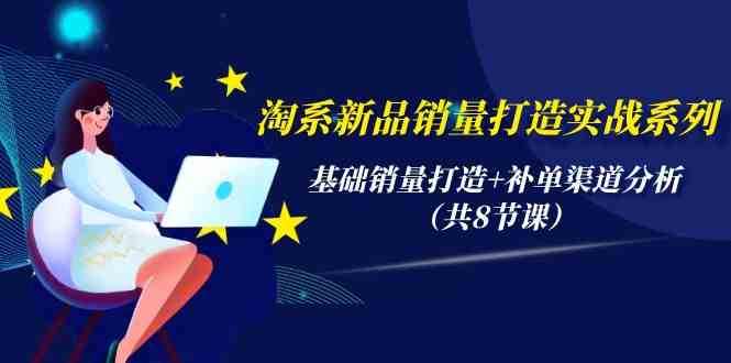 （9962期）淘系新品销量打造实战系列，基础销量打造+补单渠道分析（共8节课）-志拓网创