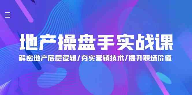 （9960期）地产 操盘手实战课：解密地产底层逻辑/夯实营销技术/提升职场价值（24节）-志拓网创
