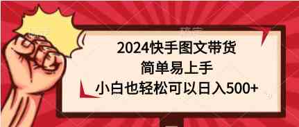 （9958期）2024快手图文带货，简单易上手，小白也轻松可以日入500+-志拓网创