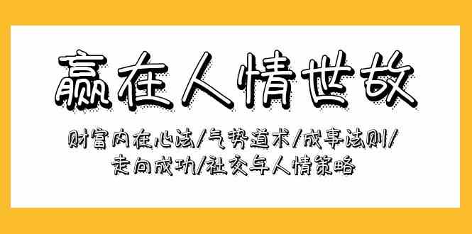 （9959期）赢在-人情世故：财富内在心法/气势道术/成事法则/走向成功/社交与人情策略-志拓网创