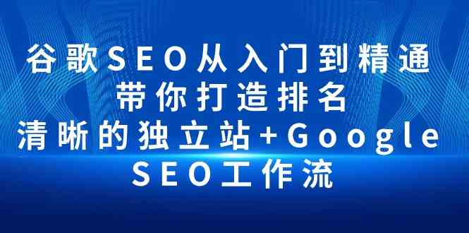 （10169期）谷歌SEO从入门到精通 带你打造排名 清晰的独立站+Google SEO工作流-志拓网创