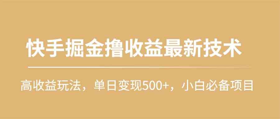 （10163期）快手掘金撸收益最新技术，高收益玩法，单日变现500+，小白必备项目-志拓网创