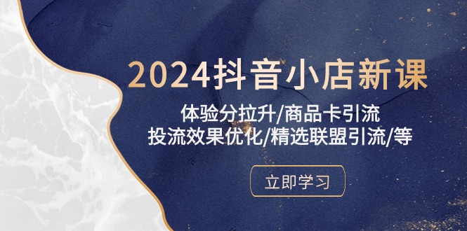 （10206期）2024抖音小店新课，体验分拉升/商品卡引流/投流效果优化/精选联盟引流/等-志拓网创