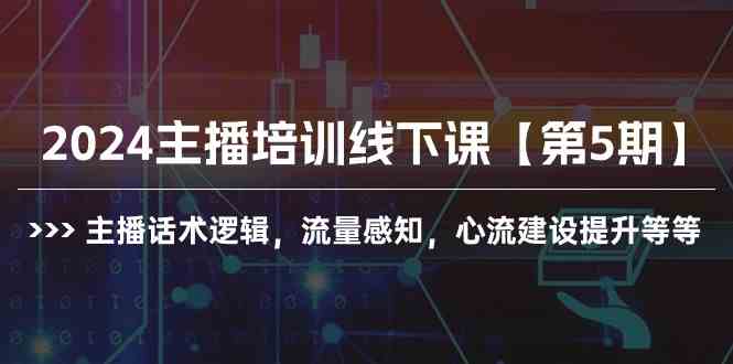 （10161期）2024主播培训线下课【第5期】主播话术逻辑，流量感知，心流建设提升等等-志拓网创