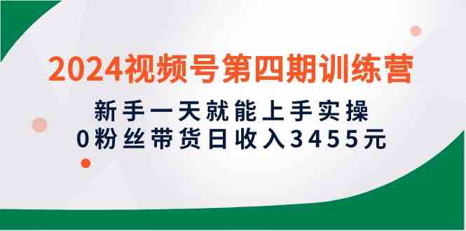 （10157期）2024视频号第四期训练营，新手一天就能上手实操，0粉丝带货日收入3455元-志拓网创