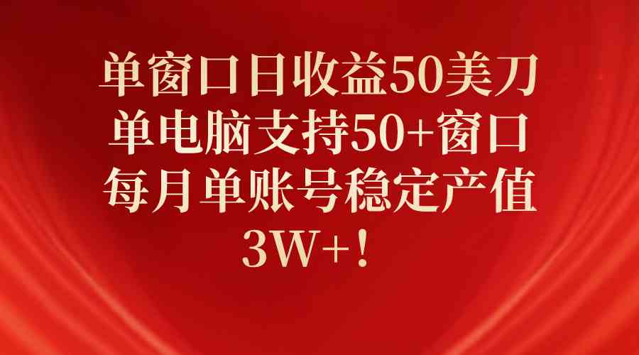 （10144期）单窗口日收益50美刀，单电脑支持50+窗口，每月单账号稳定产值3W+！-志拓网创