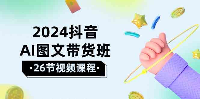 （10188期）2024抖音AI图文带货班：在这个赛道上  乘风破浪 拿到好效果（26节课）-志拓网创