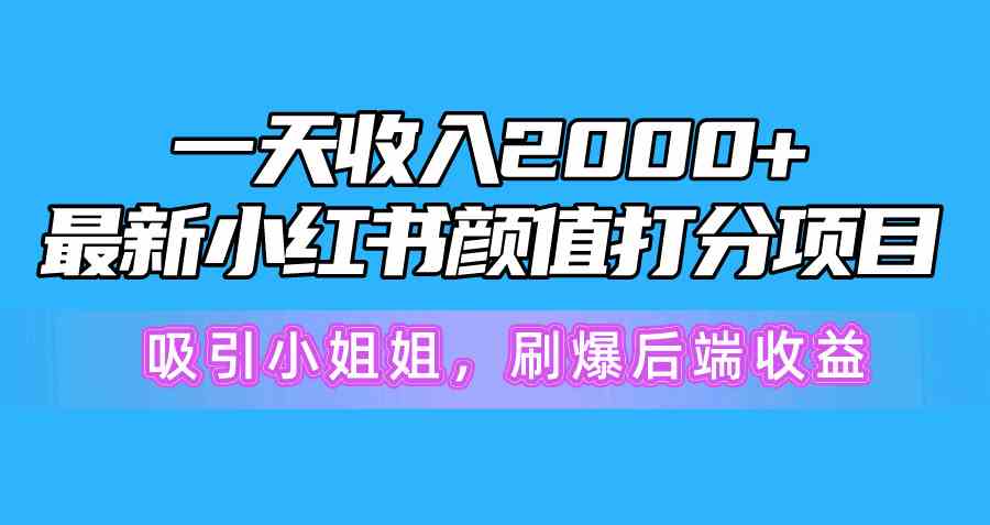 （10187期）一天收入2000+，最新小红书颜值打分项目，吸引小姐姐，刷爆后端收益-志拓网创