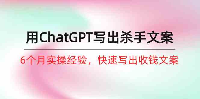 （10175期）如何用ChatGPT-写出杀手文案，6个月实战经验，快速写出收钱文案（8节课）-志拓网创