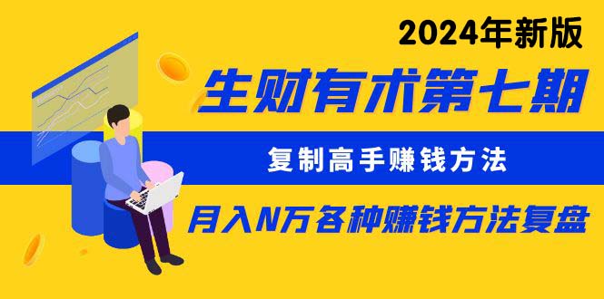 （10251期）生财有术第七期：复制高手赚钱方法 月入N万各种方法复盘（更新24年0417）-志拓网创