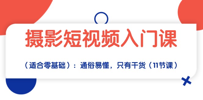 （10247期）摄影短视频入门课（适合零基础）：通俗易懂，只有干货（11节课）-志拓网创
