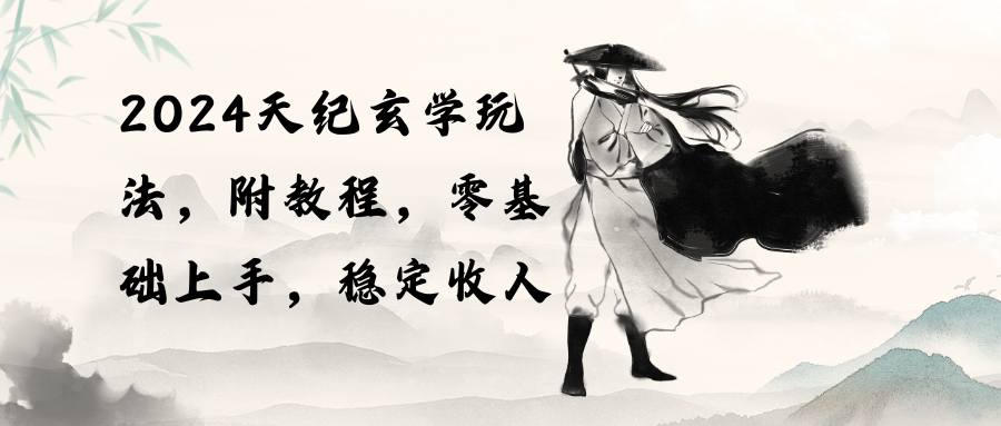 （10239期）2024天纪玄学玩法，零基础上手，稳定收入（教程+工具）-志拓网创