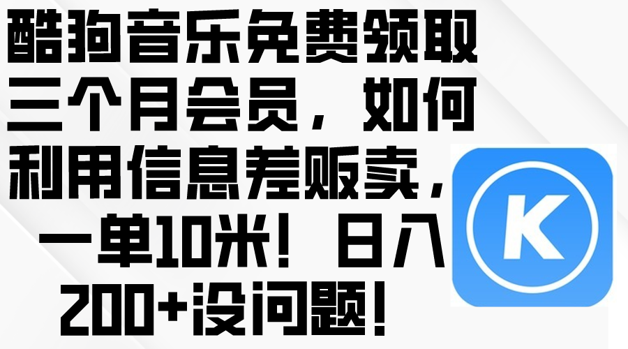 （10236期）酷狗音乐免费领取三个月会员，利用信息差贩卖，一单10米！日入200+没问题-志拓网创