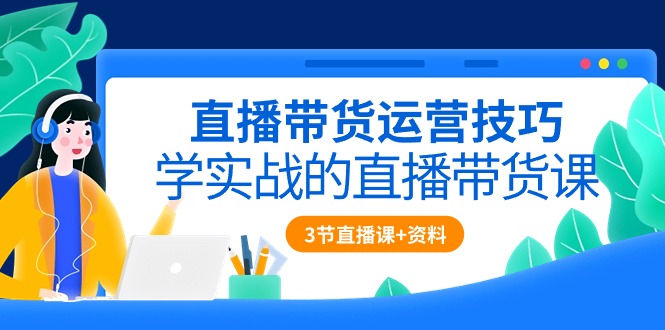 （10229期）直播带货运营技巧，学实战的直播带货课（3节直播课+配套资料）-志拓网创