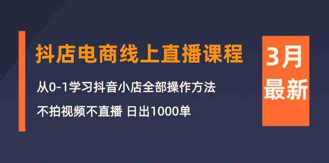 （10140期）3月抖店电商线上直播课程：从0-1学习抖音小店，不拍视频不直播 日出1000单-志拓网创