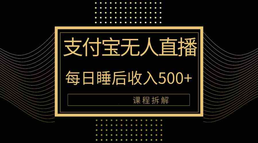 （10135期）支付宝无人直播新玩法大曝光！日入500+，教程拆解！-志拓网创