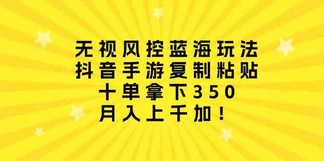 （10133期）无视风控蓝海玩法，抖音手游复制粘贴，十单拿下350，月入上千加！-志拓网创