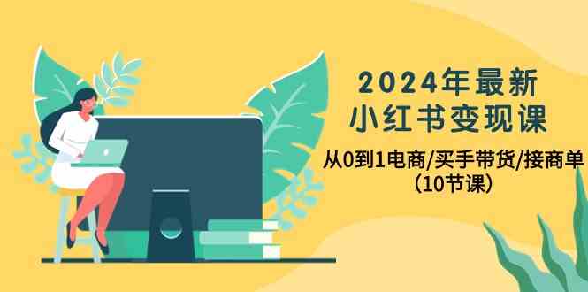 （10130期）2024年最新小红书变现课，从0到1电商/买手带货/接商单（10节课）-志拓网创