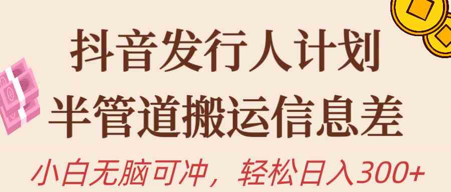 （10129期）抖音发行人计划，半管道搬运，日入300+，新手小白无脑冲-志拓网创