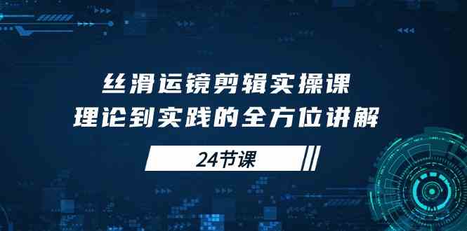 （10125期）丝滑运镜剪辑实操课，理论到实践的全方位讲解（24节课）-志拓网创