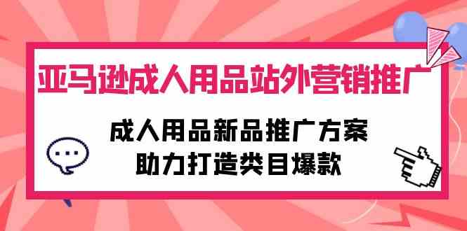（10108期）亚马逊成人用品站外营销推广，成人用品新品推广方案，助力打造类目爆款-志拓网创