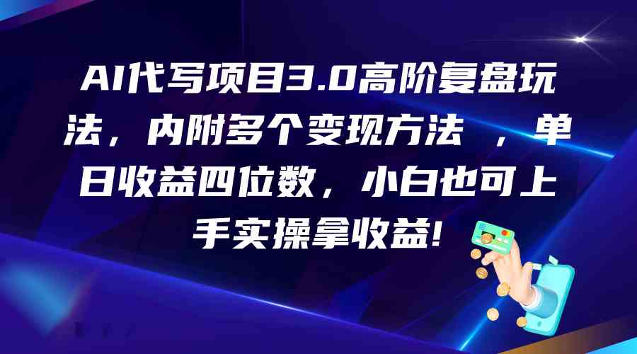 AI代写项目3.0高阶复盘玩法，单日收益四位数，小白也可上手实…-志拓网创