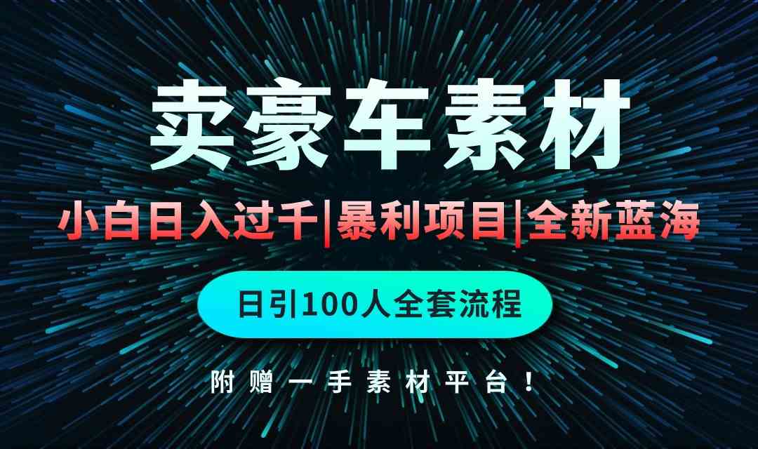 （10101期）通过卖豪车素材日入过千，空手套白狼！简单重复操作，全套引流流程.！-志拓网创