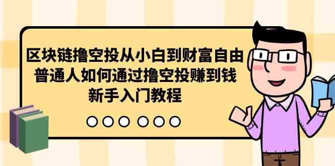（10098期）区块链撸空投从小白到财富自由，普通人如何通过撸空投赚钱，新手入门教程-志拓网创