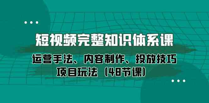 （10095期）短视频-完整知识体系课，运营手法、内容制作、投放技巧项目玩法（48节课）-志拓网创
