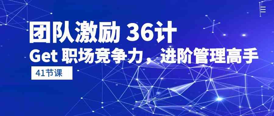 （10033期）团队激励 36计-Get 职场竞争力，进阶管理高手（41节课）-志拓网创