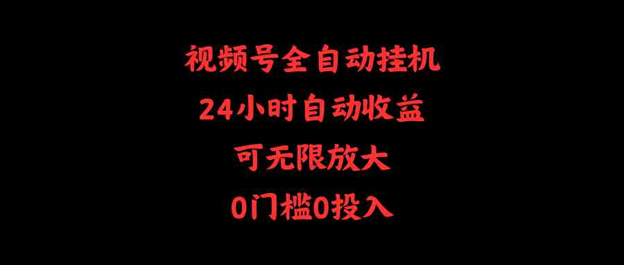 （10031期）视频号全自动挂机，24小时自动收益，可无限放大，0门槛0投入-志拓网创