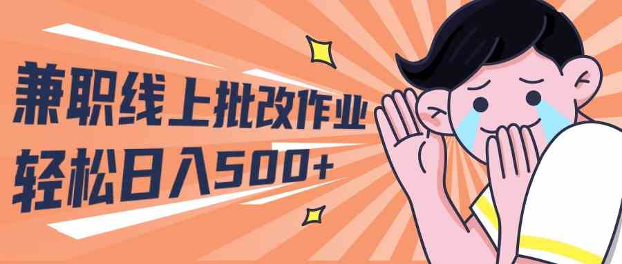 （10026期）2024兼职线上批改作业学生宝妈轻松日入500+-志拓网创