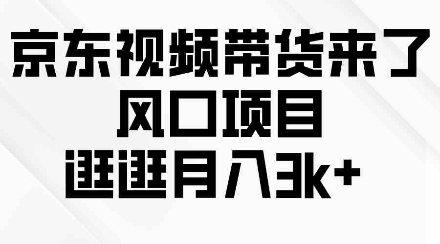（10025期）京东短视频带货来了，风口项目，逛逛月入3k+-志拓网创