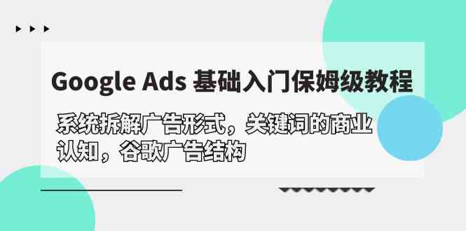 （10018期）Google Ads 基础入门，系统拆解广告形式/关键词的商业认知/谷歌广告结构-志拓网创