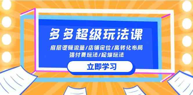 （10011期）2024多多 超级玩法课 流量底层逻辑/店铺定位/高转化布局/强付费/起爆玩法-志拓网创