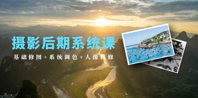 （10009期）摄影后期系统课：基础修图+系统调色+人像精修（19节课）-志拓网创