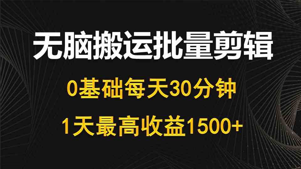 （10008期）每天30分钟，0基础无脑搬运批量剪辑，1天最高收益1500+-志拓网创