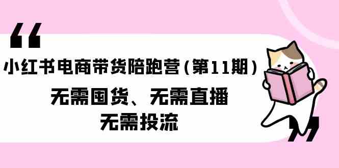 （9996期）小红书电商带货陪跑营(第11期)无需囤货、无需直播、无需投流（送往期10套）-志拓网创