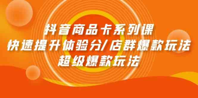 （9988期）抖音商品卡系列课：快速提升体验分/店群爆款玩法/超级爆款玩法-志拓网创