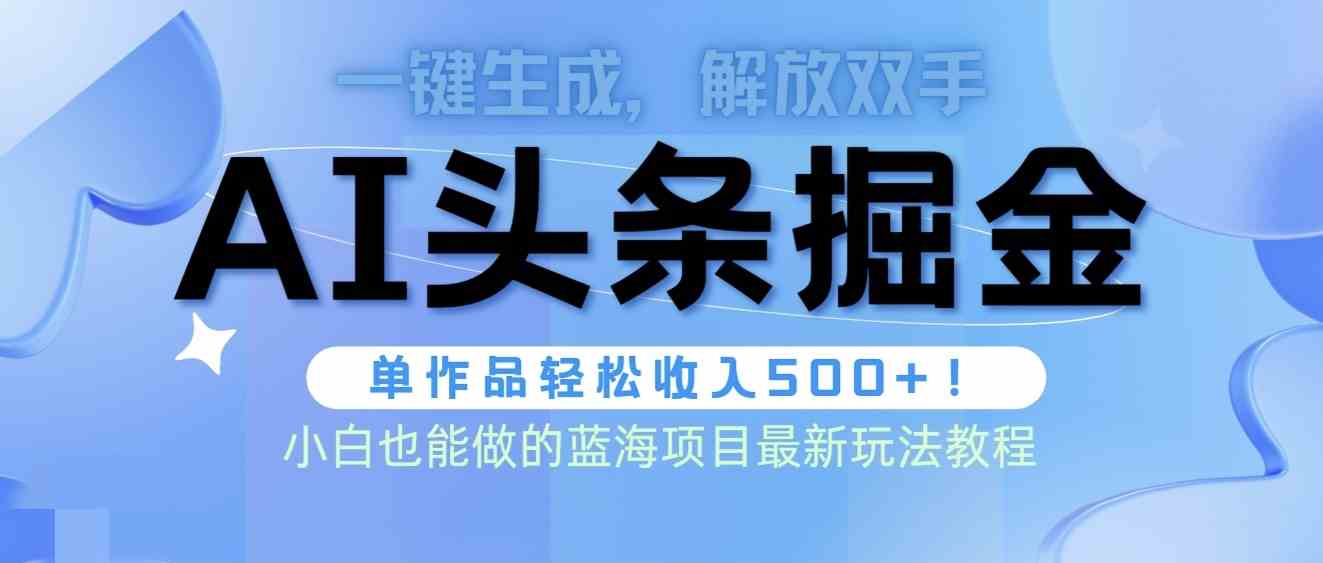 （9984期）头条AI掘金术最新玩法，全AI制作无需人工修稿，一键生成单篇文章收益500+-志拓网创