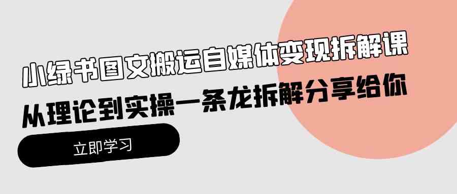 （10055期）小绿书图文搬运自媒体变现拆解课，从理论到实操一条龙拆解分享给你-志拓网创