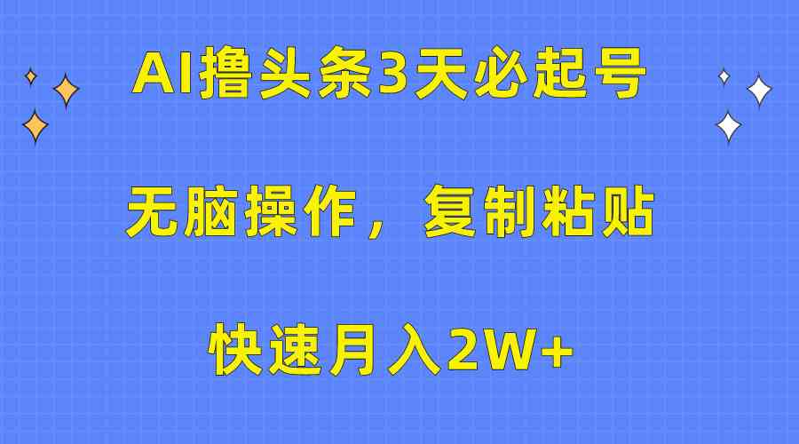 （10043期）AI撸头条3天必起号，无脑操作3分钟1条，复制粘贴快速月入2W+-志拓网创
