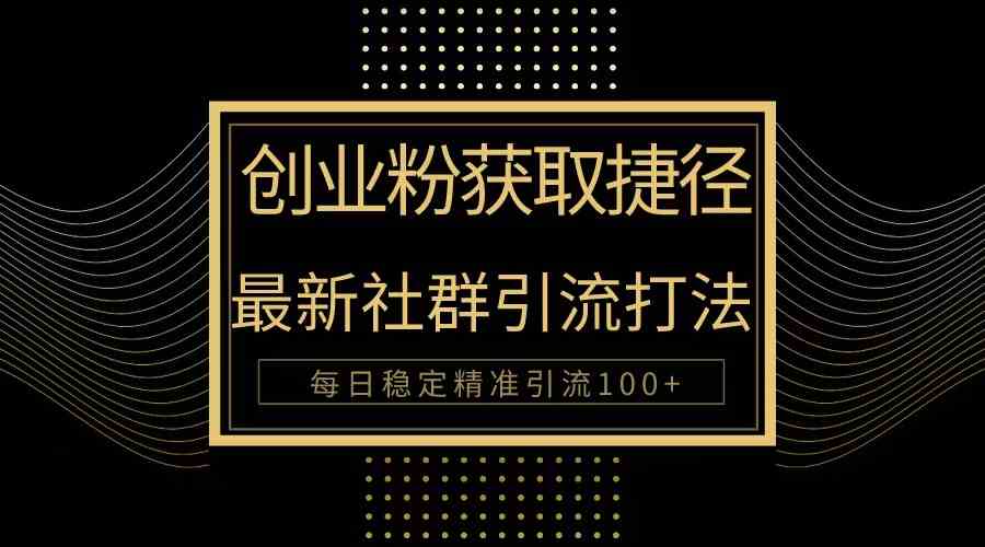 （10040期）创业粉捷径！最新被动引流方法大揭秘，实现每日100+精准引流-志拓网创